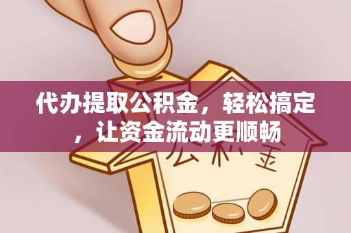 隆德代办提取公积金，轻松搞定，让资金流动更顺畅