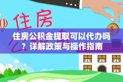 隆德住房公积金提取可以代办吗？详解政策与操作指南