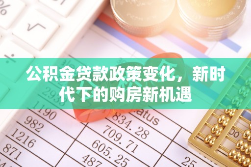 隆德公积金贷款政策变化，新时代下的购房新机遇