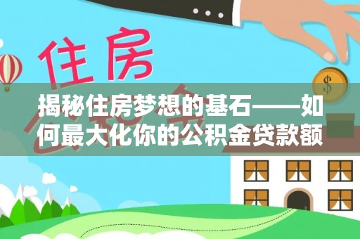 隆德揭秘住房梦想的基石——如何最大化你的公积金贷款额度