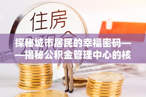 隆德探秘城市居民的幸福密码——揭秘公积金管理中心的核心作用