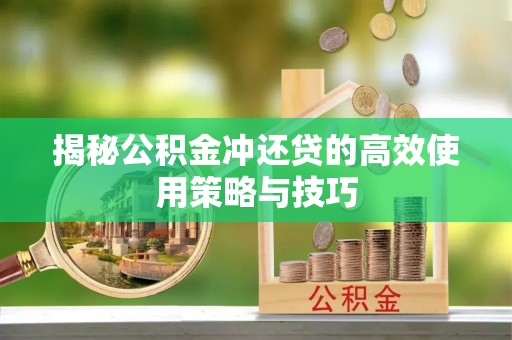 隆德揭秘公积金冲还贷的高效使用策略与技巧