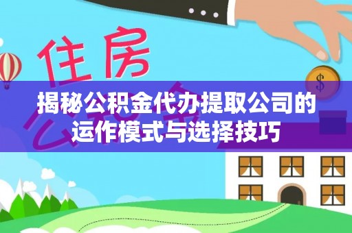 隆德揭秘公积金代办提取公司的运作模式与选择技巧
