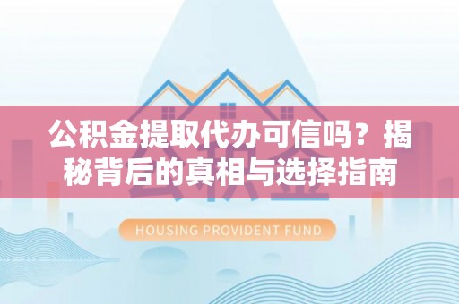 隆德公积金提取代办可信吗？揭秘背后的真相与选择指南