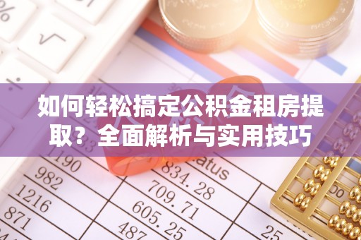 隆德如何轻松搞定公积金租房提取？全面解析与实用技巧
