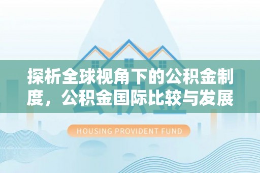 隆德探析全球视角下的公积金制度，公积金国际比较与发展趋势