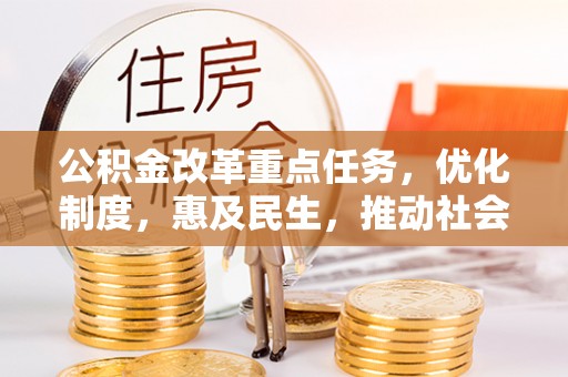 隆德公积金改革重点任务，优化制度，惠及民生，推动社会公平发展
