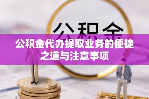 隆德公积金代办提取业务的便捷之道与注意事项