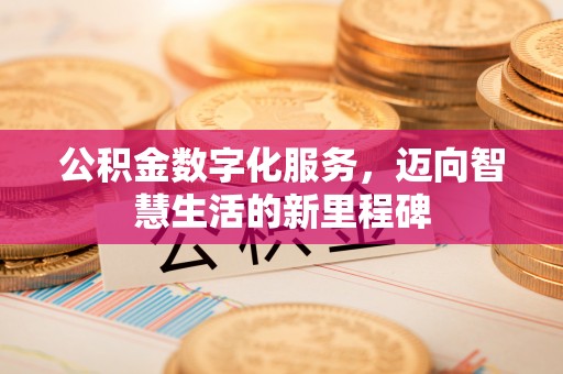 隆德公积金数字化服务，迈向智慧生活的新里程碑