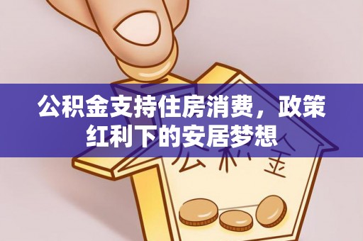 隆德公积金支持住房消费，政策红利下的安居梦想