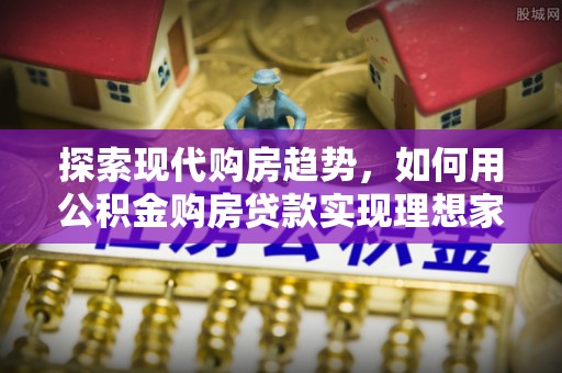 隆德探索现代购房趋势，如何用公积金购房贷款实现理想家园