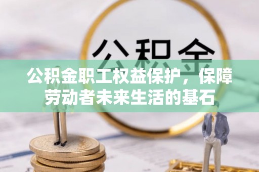 隆德公积金职工权益保护，保障劳动者未来生活的基石