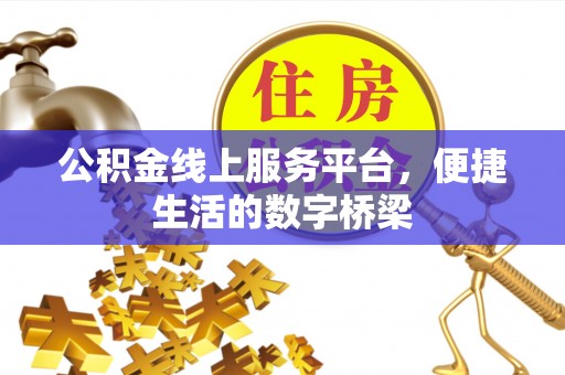 隆德公积金线上服务平台，便捷生活的数字桥梁
