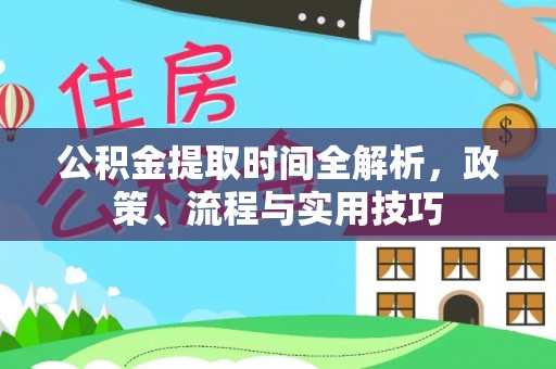 隆德公积金提取时间全解析，政策、流程与实用技巧