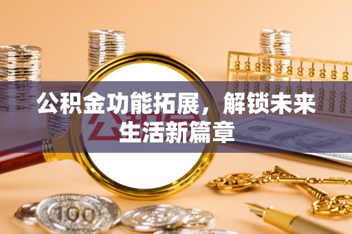 隆德公积金功能拓展，解锁未来生活新篇章