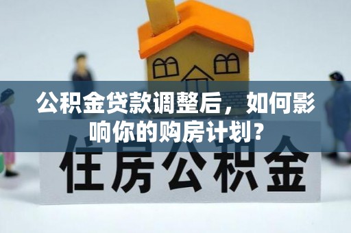 隆德公积金贷款调整后，如何影响你的购房计划？