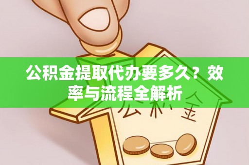 隆德公积金提取代办要多久？效率与流程全解析