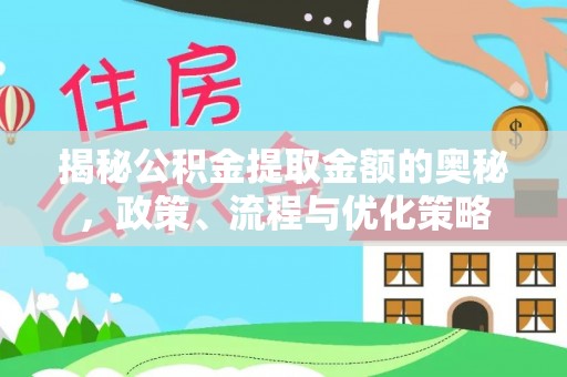 隆德揭秘公积金提取金额的奥秘，政策、流程与优化策略