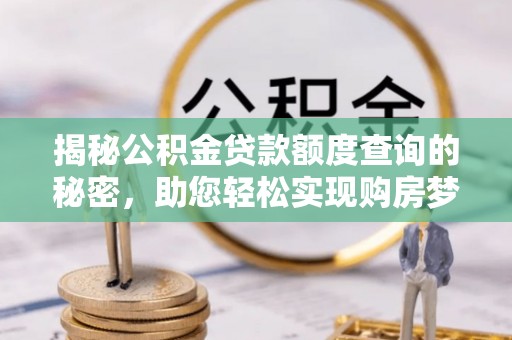 隆德揭秘公积金贷款额度查询的秘密，助您轻松实现购房梦想