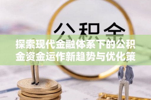 隆德探索现代金融体系下的公积金资金运作新趋势与优化策略