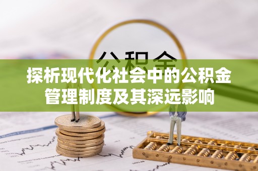 隆德探析现代化社会中的公积金管理制度及其深远影响