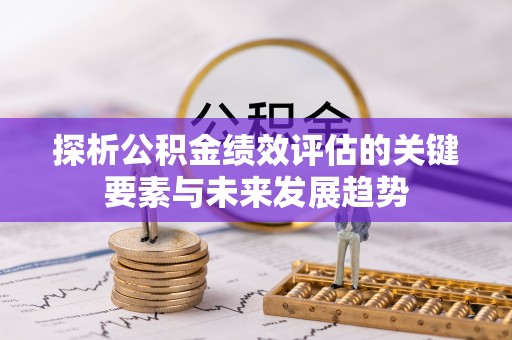 隆德探析公积金绩效评估的关键要素与未来发展趋势