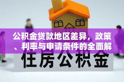 隆德公积金贷款地区差异，政策、利率与申请条件的全面解析