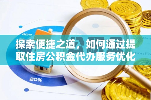隆德探索便捷之道，如何通过提取住房公积金代办服务优化生活