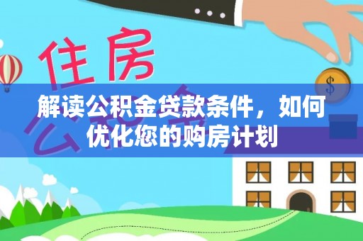 隆德解读公积金贷款条件，如何优化您的购房计划