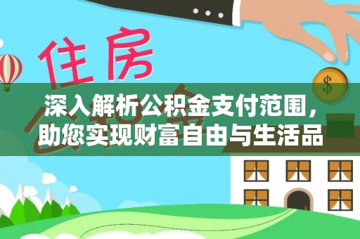 隆德深入解析公积金支付范围，助您实现财富自由与生活品质提升