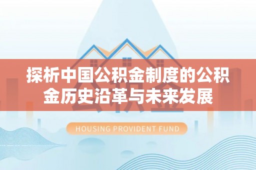 隆德探析中国公积金制度的公积金历史沿革与未来发展