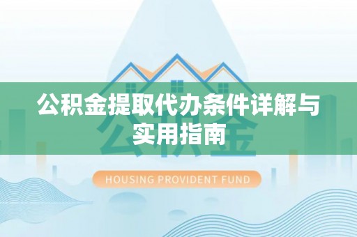 隆德公积金提取代办条件详解与实用指南