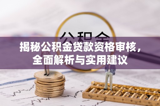 隆德揭秘公积金贷款资格审核，全面解析与实用建议
