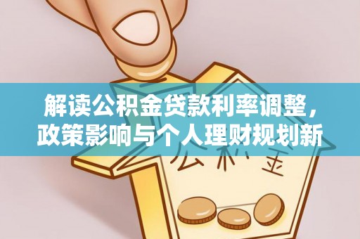 隆德解读公积金贷款利率调整，政策影响与个人理财规划新思路