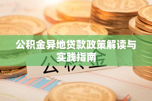 隆德公积金异地贷款政策解读与实践指南