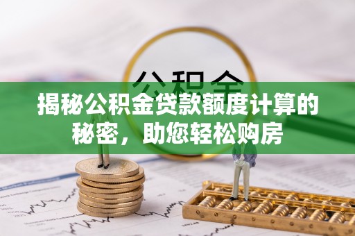 隆德揭秘公积金贷款额度计算的秘密，助您轻松购房