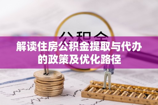 隆德解读住房公积金提取与代办的政策及优化路径
