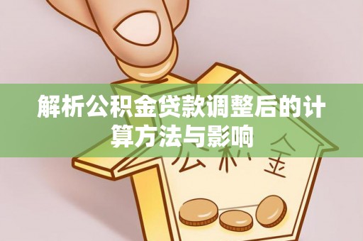 隆德解析公积金贷款调整后的计算方法与影响