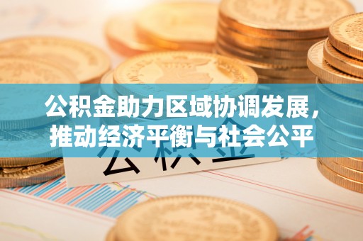 隆德公积金助力区域协调发展，推动经济平衡与社会公平