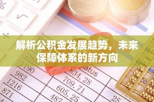 隆德解析公积金发展趋势，未来保障体系的新方向