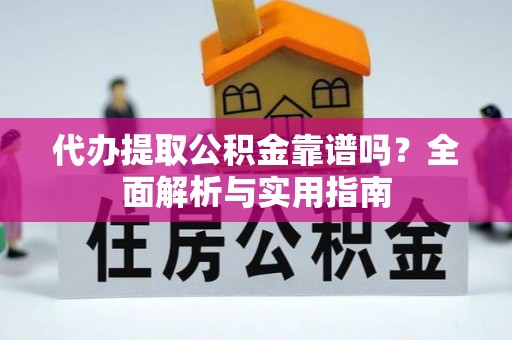 隆德代办提取公积金靠谱吗？全面解析与实用指南