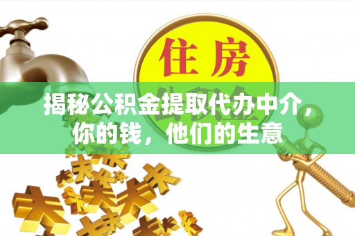 隆德揭秘公积金提取代办中介，你的钱，他们的生意