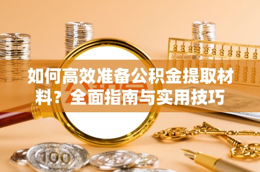 隆德如何高效准备公积金提取材料？全面指南与实用技巧