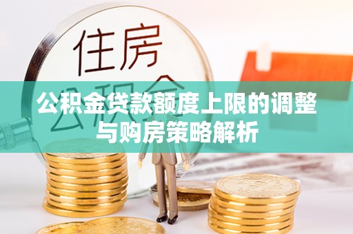 隆德公积金贷款额度上限的调整与购房策略解析