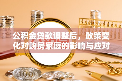 隆德公积金贷款调整后，政策变化对购房家庭的影响与应对策略