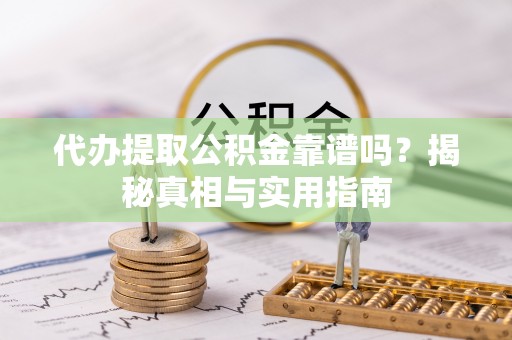 隆德代办提取公积金靠谱吗？揭秘真相与实用指南