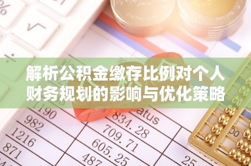 隆德解析公积金缴存比例对个人财务规划的影响与优化策略