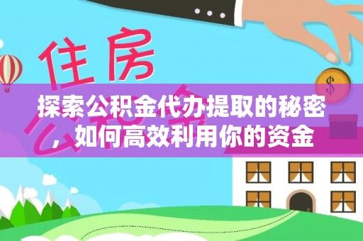 隆德探索公积金代办提取的秘密，如何高效利用你的资金