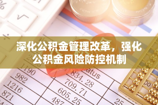 隆德深化公积金管理改革，强化公积金风险防控机制