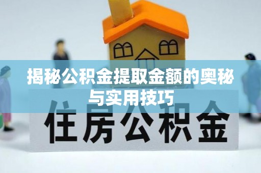 隆德揭秘公积金提取金额的奥秘与实用技巧